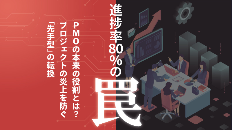 【進捗率80％の罠】PMOの本来の役割とは？－プロジェクトの炎上を防ぐ「先手型」への転換
