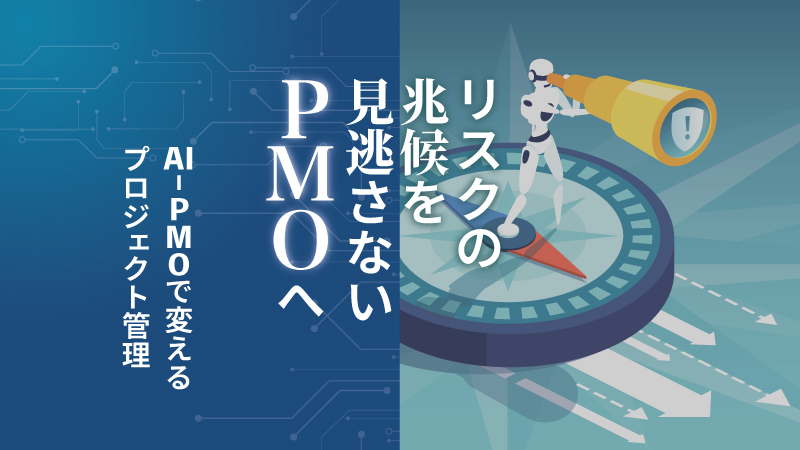 リスクの兆候を見逃さないPMOへ――AI-PMOで変えるプロジェクト管理