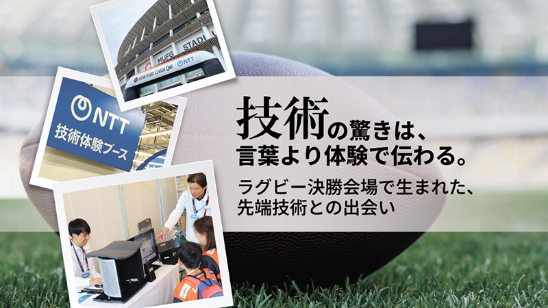 技術の驚きは、言葉より体験で伝わる。-ラグビー決勝会場で生まれた、先端技術との出会い-