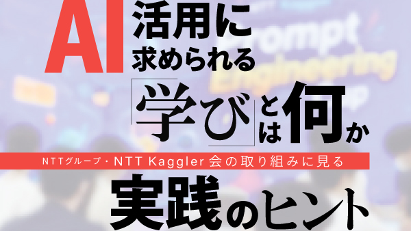AI活用に求められる「学び」とは何か――NTTグループ「NTT Kaggler会」の取り組みに見る実践のヒント
