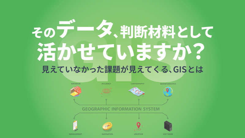 そのデータ、判断材料として活かせていますか？見えていなかった課題が見えてくる、GISとは