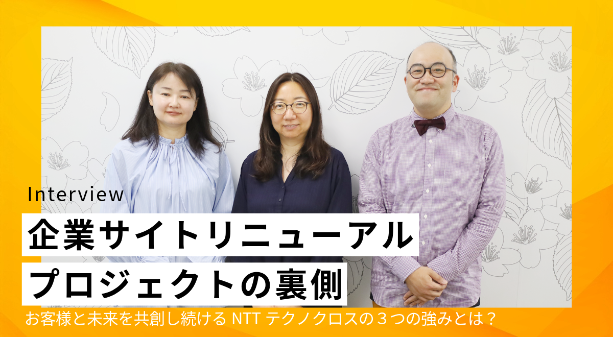 企業サイトリニューアルプロジェクトの裏側～お客様と未来を共創し続けるNTTテクノクロスの３つの強みとは？～