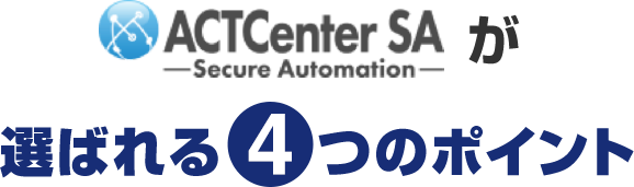 ACTCenter SA（Secure Automation）が選ばれる4つのポイント