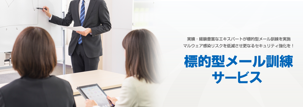 実績・経験豊富なエキスパートが標的型メール訓練を実施 マルウェア感染リスクを低減させ更なるセキュリティ強化を! 標的型メール訓練