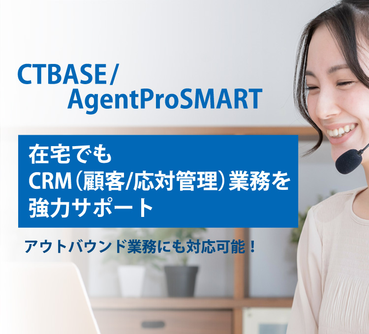「CTBASE/AgentProSMART」CRM（顧客管理/応対管理）でコールセンター業務をサポート！アウトバンド業務にも対応可能！