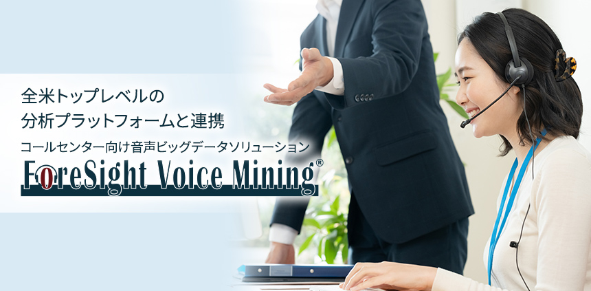 全米トップレベルの 分析プラットフォームと連携 コールセンター向け音声ビッグデータソリューション ForeSight Voice Mining