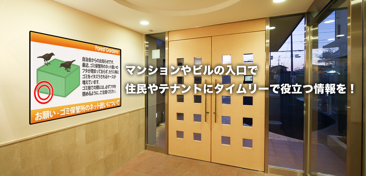 マンションやビルの入口で<br>住民やテナントにタイムリーで役立つ情報を！