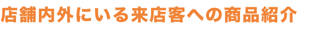 店舗内外にいる来店客への商品紹介