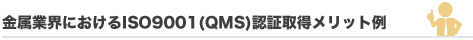 金属業界におけるISO 9001(QMS)認証取得メリット例