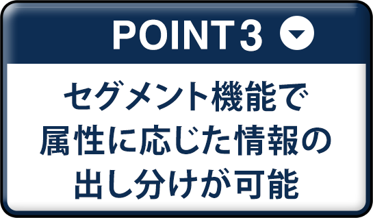 セグメント機能で属性に応じた情報の出し分けが可能