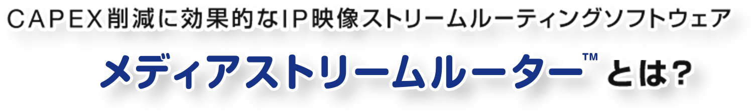 CAPEX削減に効果的なIP映像ストリームルーティングソフトウェア メディアストリームルーターとは？