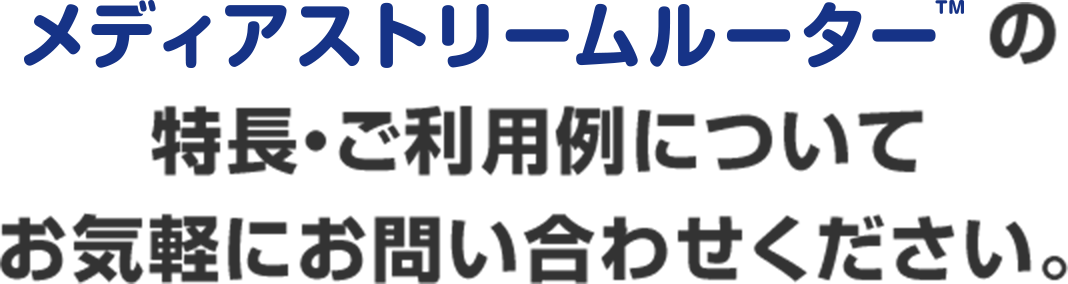 メディアストリームルーターの特長・ご利用例についてお気軽にお問い合わせください。