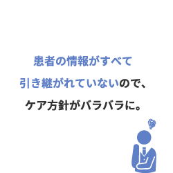 患者の情報がすべて引き継がれていないので、方針がバラバラに。