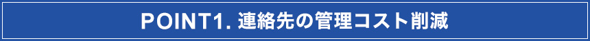 POINT1.連絡先管理コストを削減