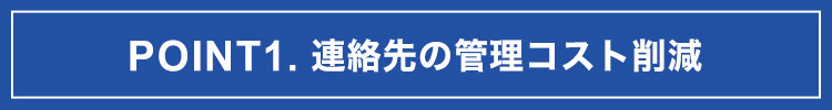 POINT1.連絡先管理コストを削減