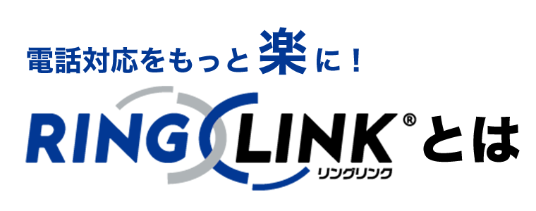 電話対応をもっと楽に！「RING x LINK」とは