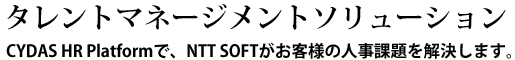 タレントマネジメントソリューション CYDAS HR Platformで、NTT-TXがお客様の人事課題を解決します。