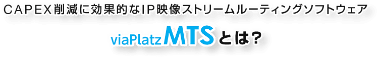 CAPEX削減に効果的なIP映像ストリームルーティングソフトウェア viaPlatz MTSとは？