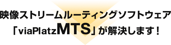 映像ストリームルーティングソフトウェア「viaPlatz MTS」が解決します！