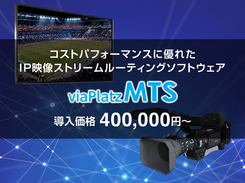 コストパフォーマンスに優れたIP映像ストリームルーティングソフトウェア viaPlatz MTS 導入価格 400,000円～