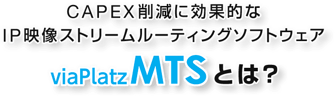 CAPEX削減に効果的なIP映像ストリームルーティングソフトウェア viaPlatz MTSとは？