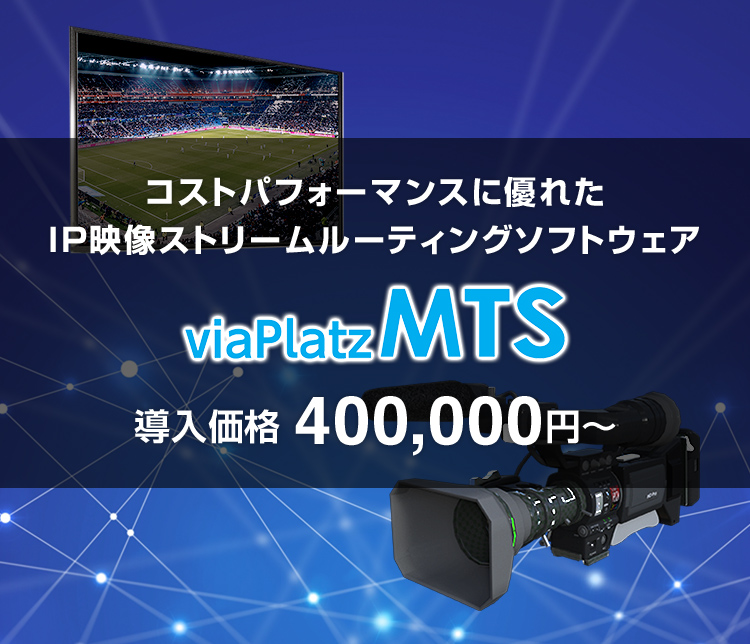 コストパフォーマンスに優れたIP映像ストリームルーティングソフトウェア viaPlatz MTS 導入価格 400,000円～