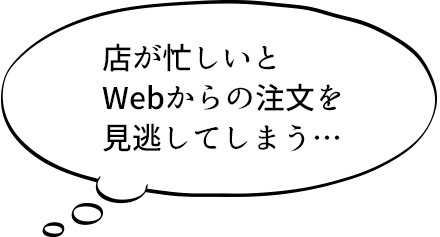 店が忙しいとWebからの注文を見逃してしまう…