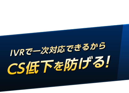 IVRで一次対応できるからCS低下を防げる！