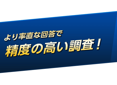 より率直な回答で精度の高い調査！