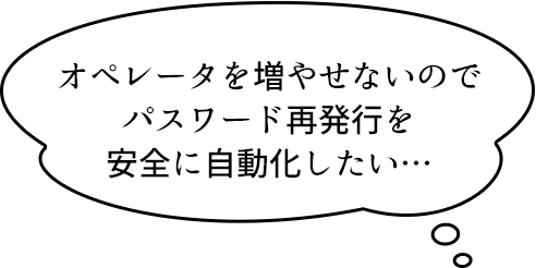 オペレータを増やせないのでパスワード再発行を安全に自動化したい…