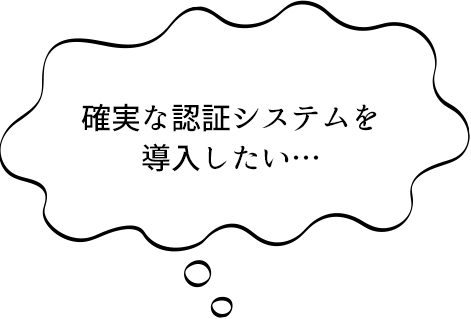 確実な認証システムを導入したい…