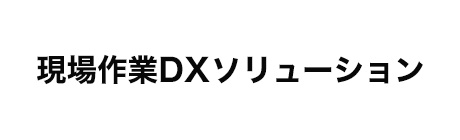 現場作業DXソリューション