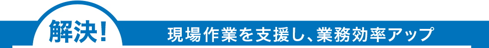 解決!現場で簡単に報告書が作成できる!