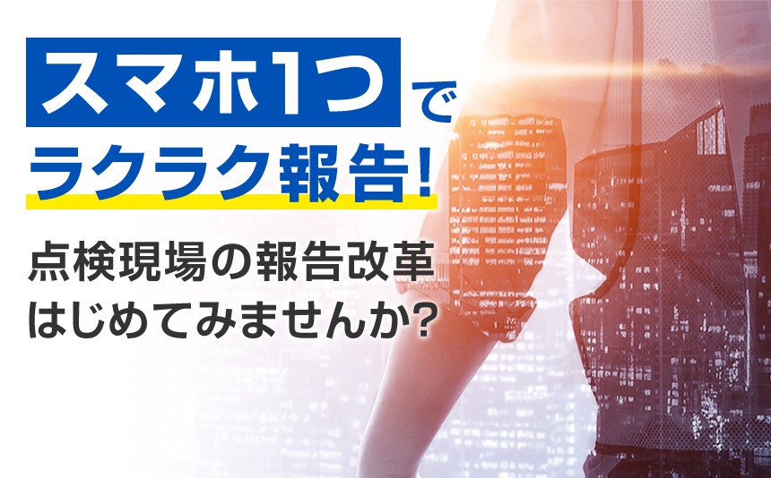 スマホ1つでラクラク報告!